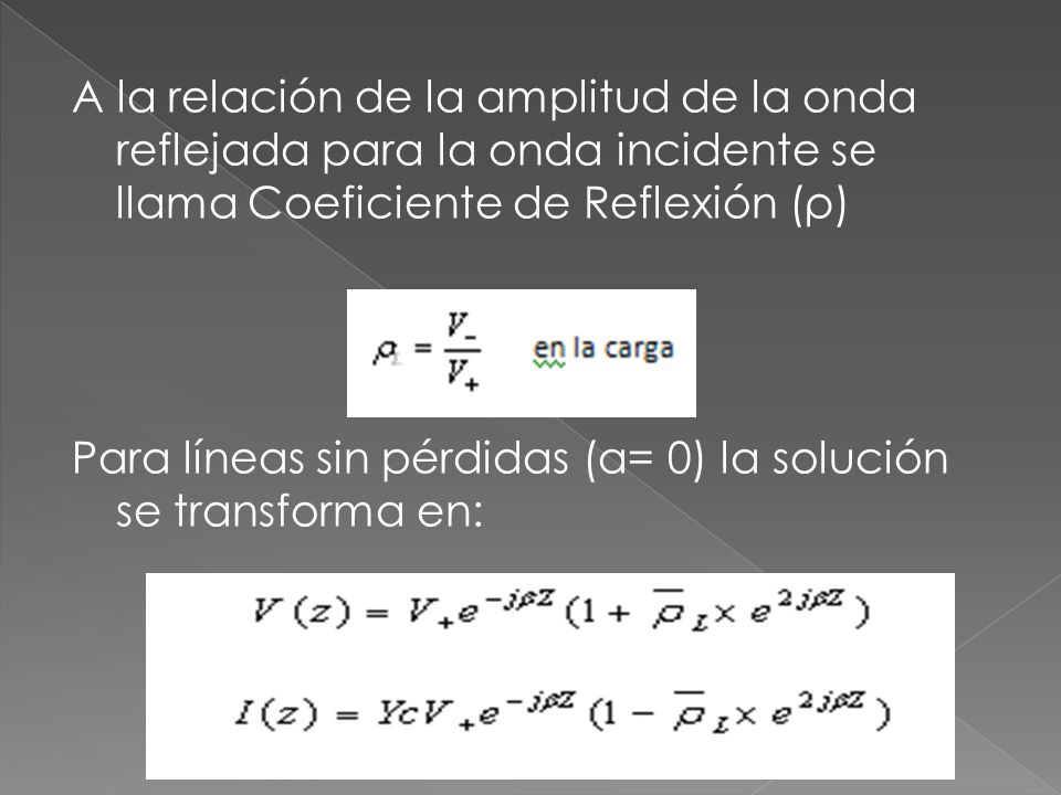 A la relación de la amplitud de la onda reflejada para la onda incidente se llama Coeficiente de Reflexión (ρ) Para líneas sin pérdidas (α= 0) la solución se transforma en:
