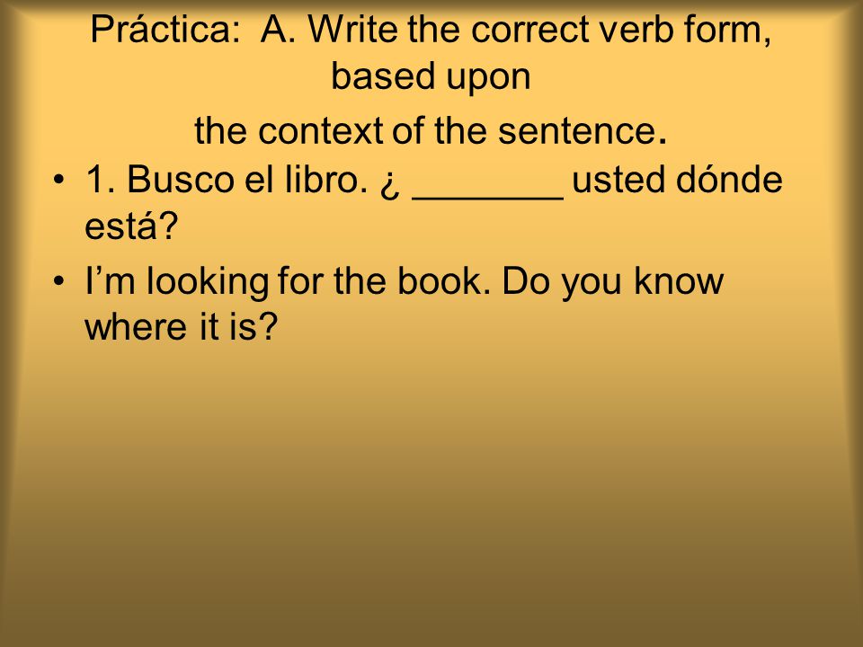 Práctica: A. Write the correct verb form, based upon the context of the sentence.