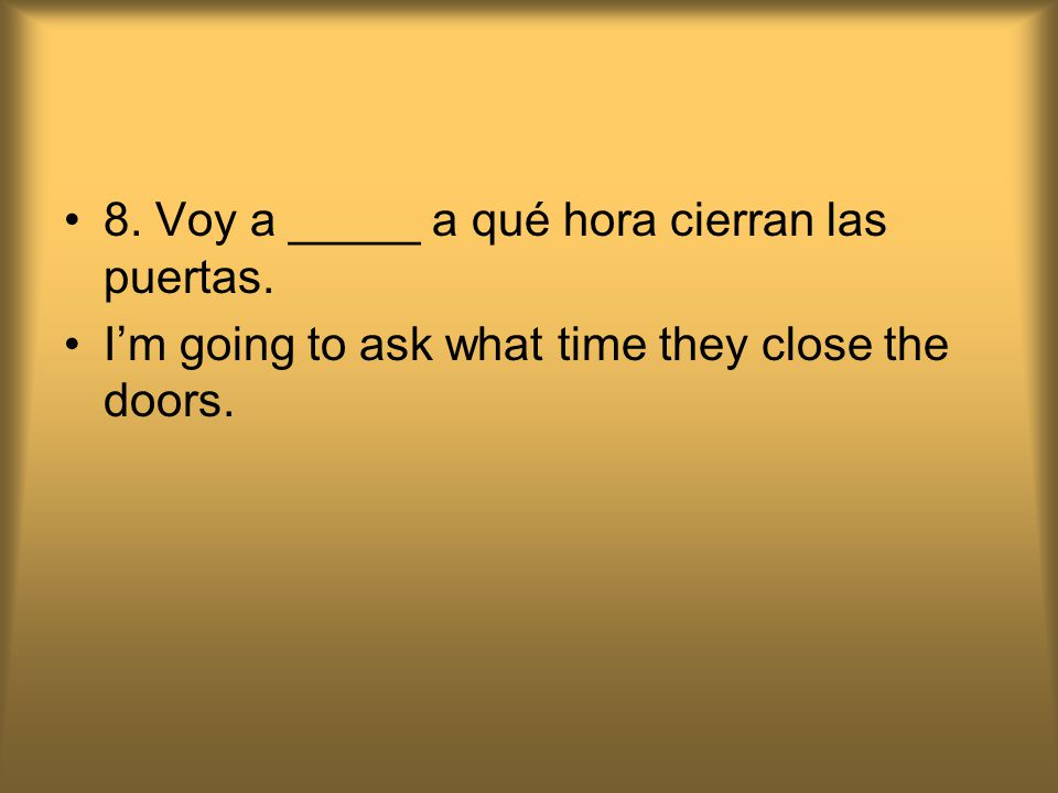 8. Voy a _____ a qué hora cierran las puertas.