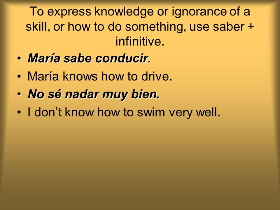 To express knowledge or ignorance of a skill, or how to do something, use saber + infinitive.