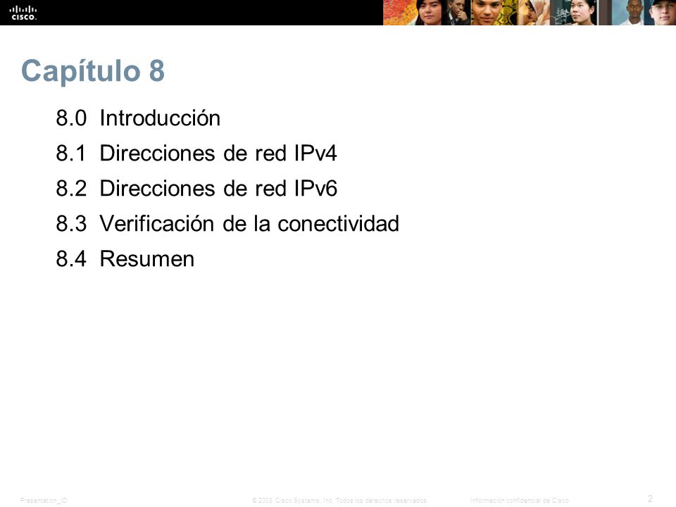 Capítulo Introducción 8.1 Direcciones de red IPv4 8.2 Direcciones de red IPv6 8.3 Verificación de la conectividad 8.4 Resumen