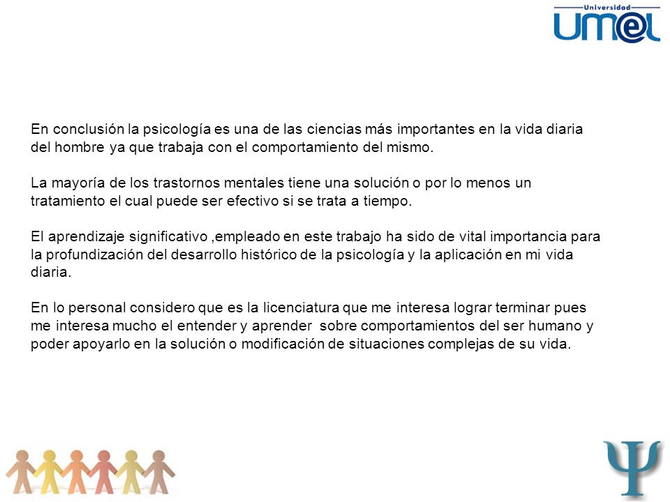 En conclusión la psicología es una de las ciencias más importantes en la vida diaria del hombre ya que trabaja con el comportamiento del mismo.
