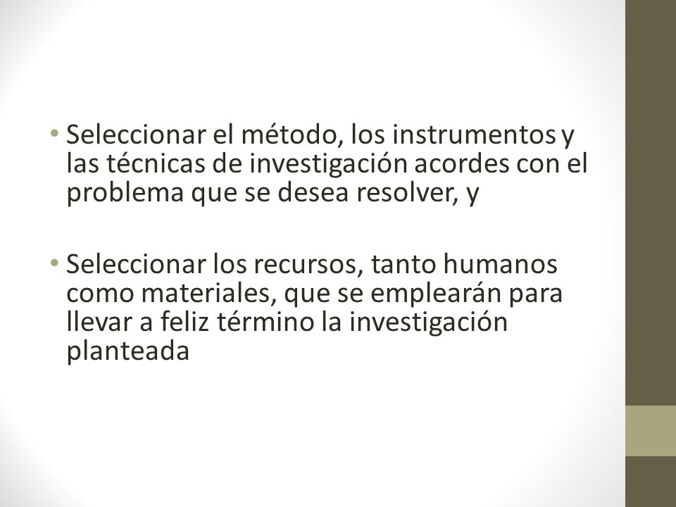 Seleccionar el método, los instrumentos y las técnicas de investigación acordes con el problema que se desea resolver, y