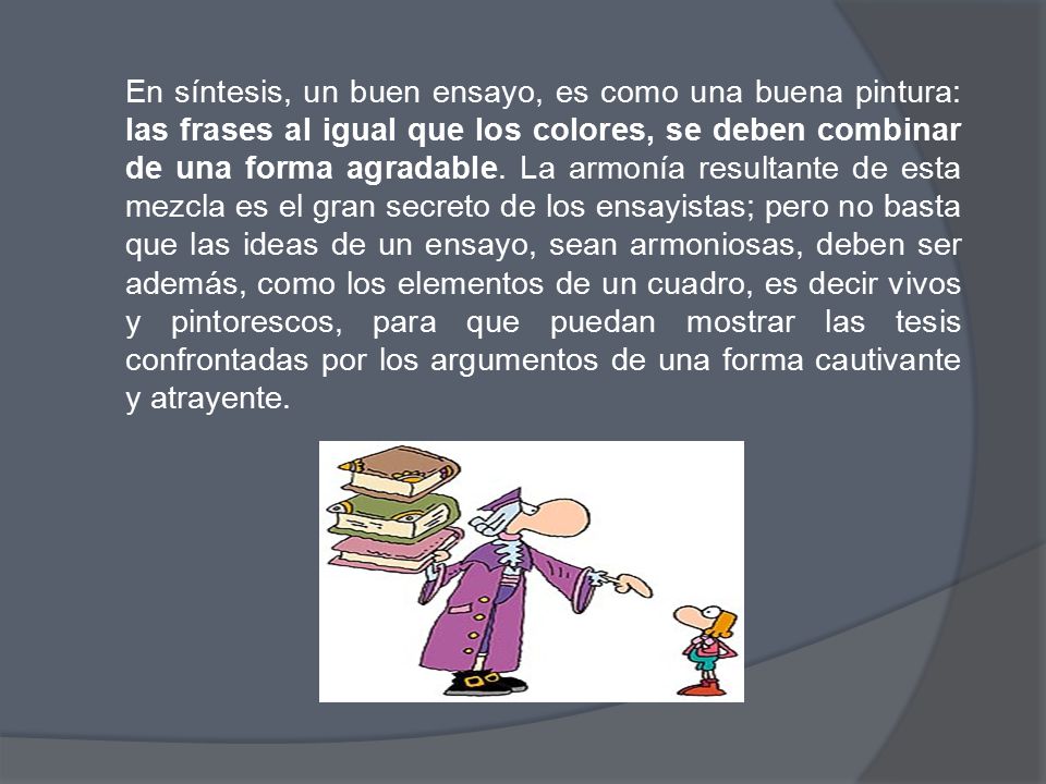 En síntesis, un buen ensayo, es como una buena pintura: las frases al igual que los colores, se deben combinar de una forma agradable.