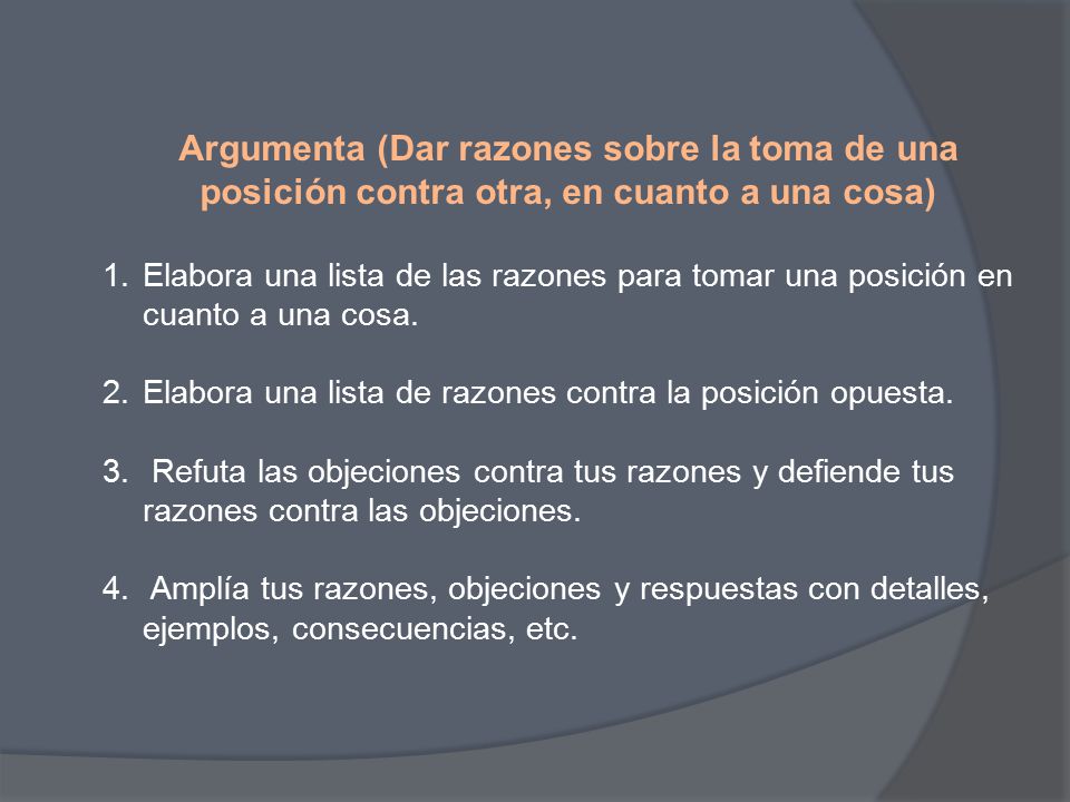 Argumenta (Dar razones sobre la toma de una posición contra otra, en cuanto a una cosa)