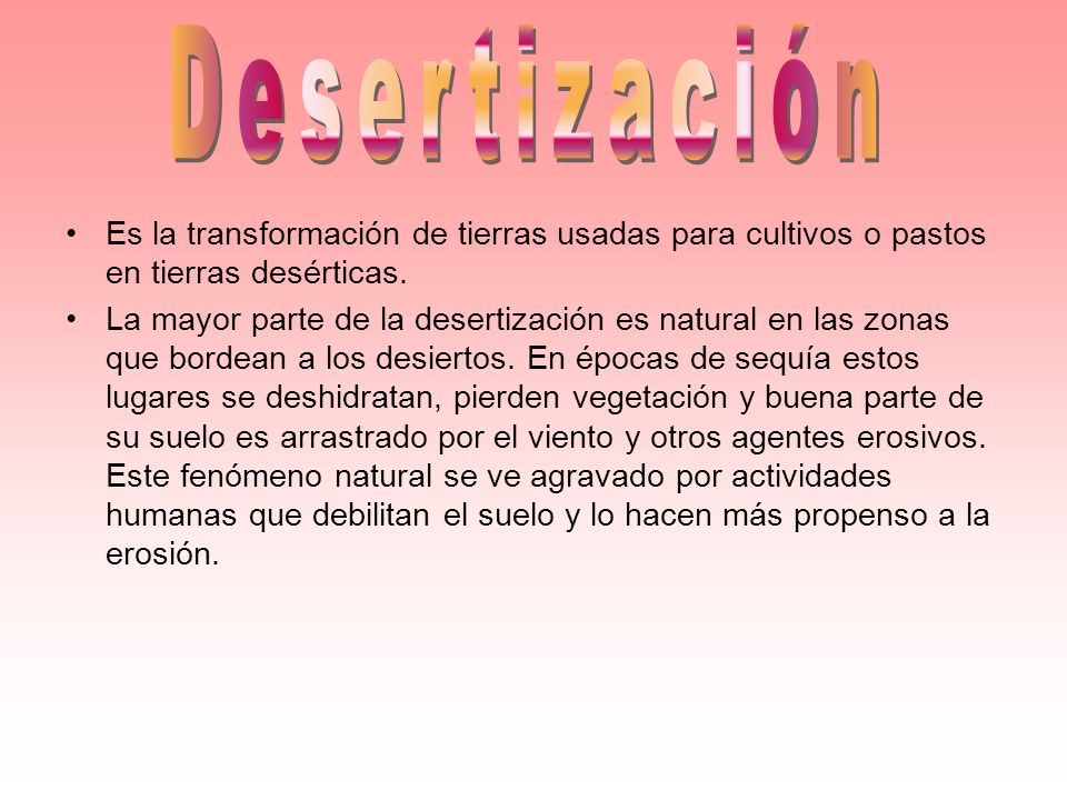 Desertización Es la transformación de tierras usadas para cultivos o pastos en tierras desérticas.
