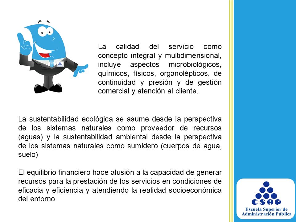 La calidad del servicio como concepto integral y multidimensional, incluye aspectos microbiológicos, químicos, físicos, organolépticos, de continuidad y presión y de gestión comercial y atención al cliente.