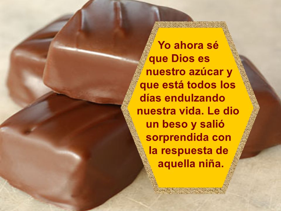 Yo ahora sé que Dios es nuestro azúcar y. que está todos los. días endulzando nuestra vida. Le dio.
