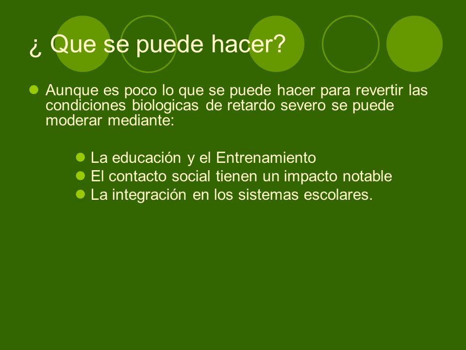 ¿ Que se puede hacer Aunque es poco lo que se puede hacer para revertir las condiciones biologicas de retardo severo se puede moderar mediante: