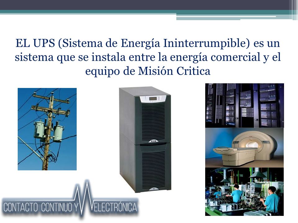 EL UPS (Sistema de Energía Ininterrumpible) es un sistema que se instala entre la energía comercial y el equipo de Misión Critica