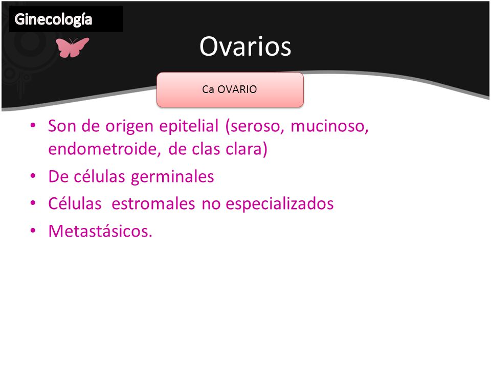 Ginecología Ovarios. Ca OVARIO. Son de origen epitelial (seroso, mucinoso, endometroide, de clas clara)