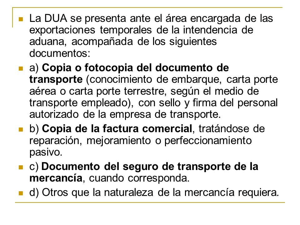 La DUA se presenta ante el área encargada de las exportaciones temporales de la intendencia de aduana, acompañada de los siguientes documentos: