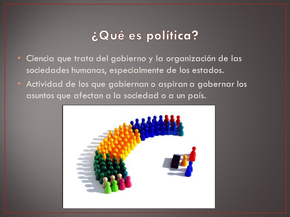 ¿Qué es política Ciencia que trata del gobierno y la organización de las sociedades humanas, especialmente de los estados.