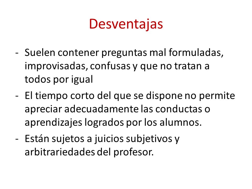 Desventajas Suelen contener preguntas mal formuladas, improvisadas, confusas y que no tratan a todos por igual.