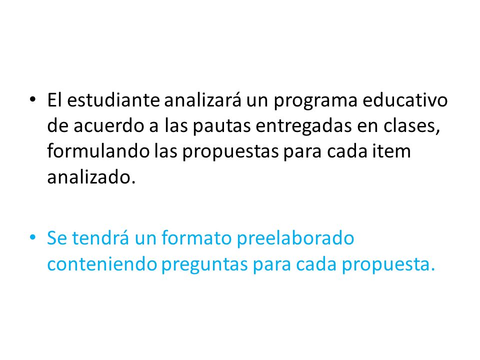 El estudiante analizará un programa educativo de acuerdo a las pautas entregadas en clases, formulando las propuestas para cada item analizado.