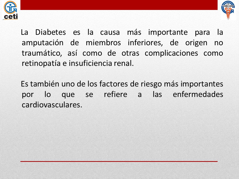 La Diabetes es la causa más importante para la amputación de miembros inferiores, de origen no traumático, así como de otras complicaciones como retinopatía e insuficiencia renal.