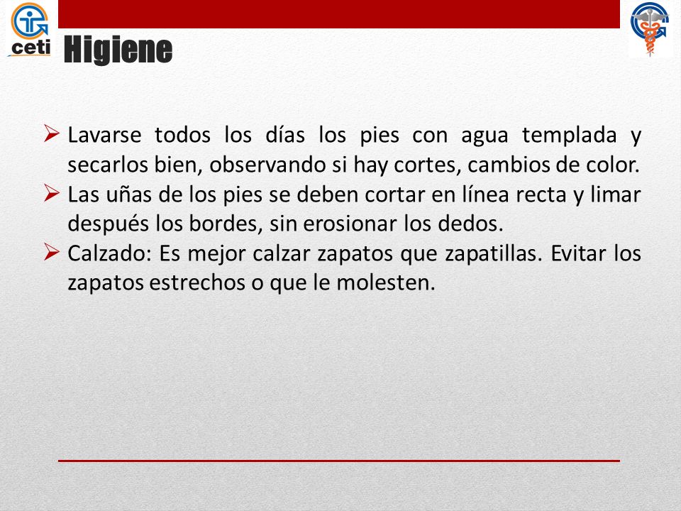 Higiene Lavarse todos los días los pies con agua templada y secarlos bien, observando si hay cortes, cambios de color.