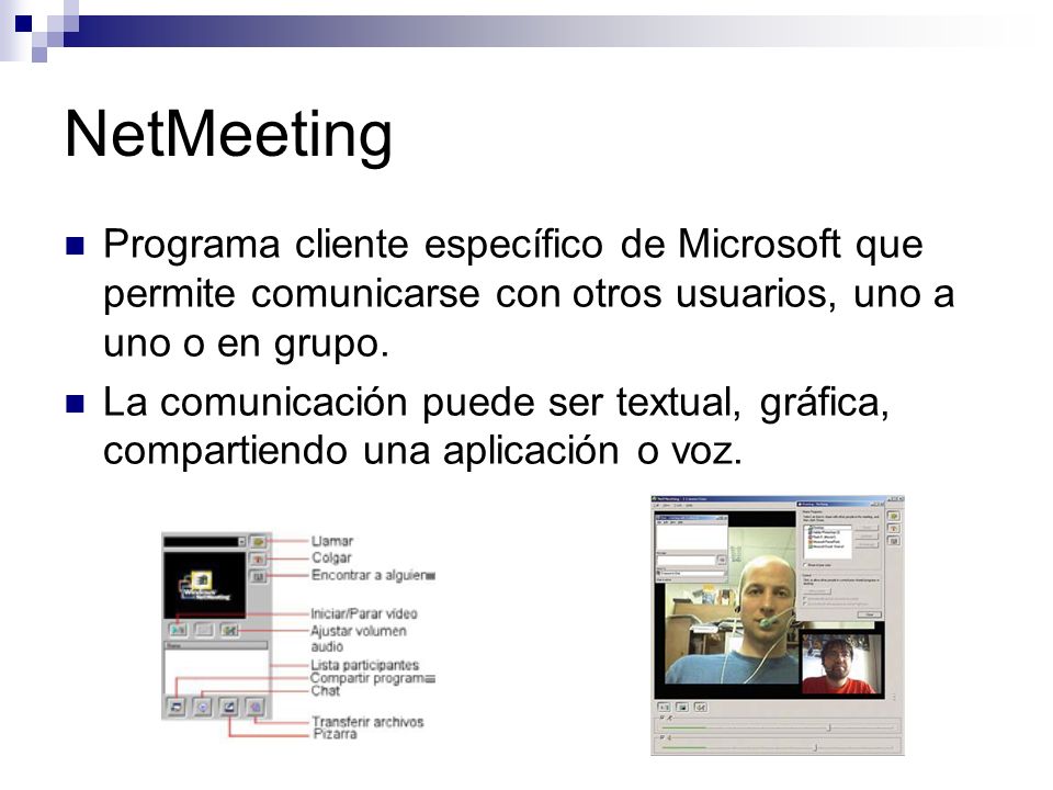 NetMeeting Programa cliente específico de Microsoft que permite comunicarse con otros usuarios, uno a uno o en grupo.