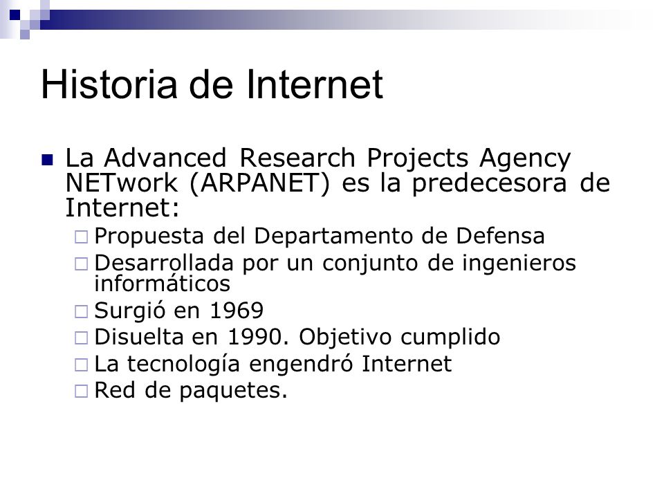 Historia de Internet La Advanced Research Projects Agency NETwork (ARPANET) es la predecesora de Internet: