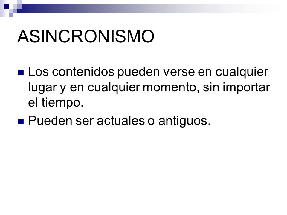 ASINCRONISMO Los contenidos pueden verse en cualquier lugar y en cualquier momento, sin importar el tiempo.