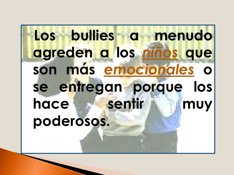 Los bullies a menudo agreden a los niños que son más emocionales o se entregan porque los hace sentir muy poderosos.