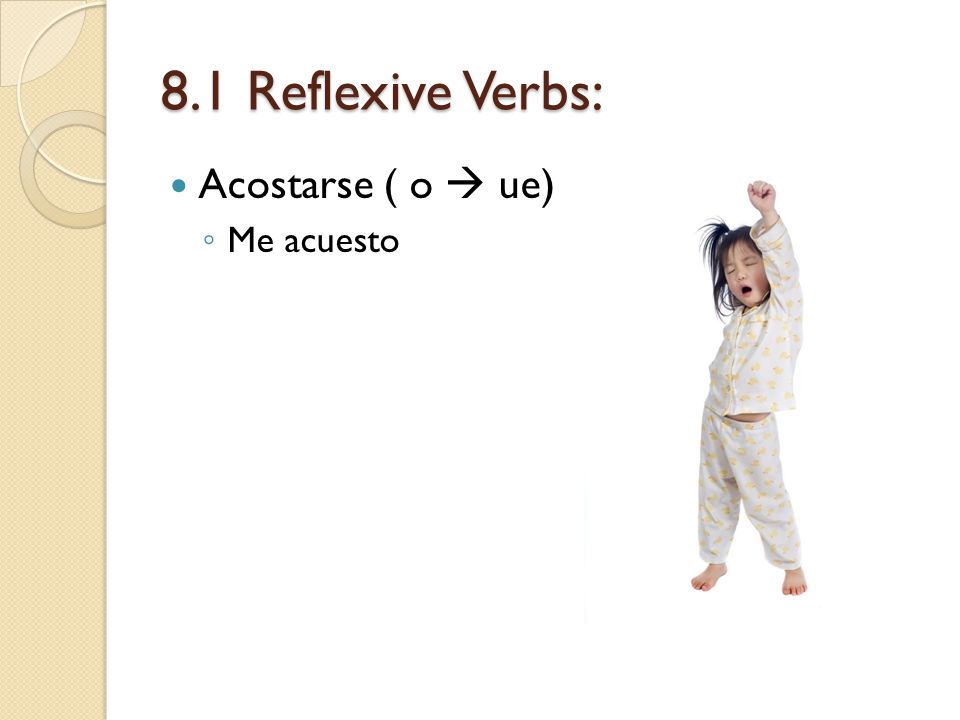 8.1 Reflexive Verbs: Acostarse ( o  ue) Me acuesto
