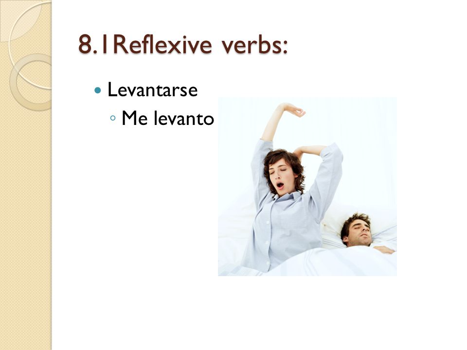 8.1Reflexive verbs: Levantarse Me levanto