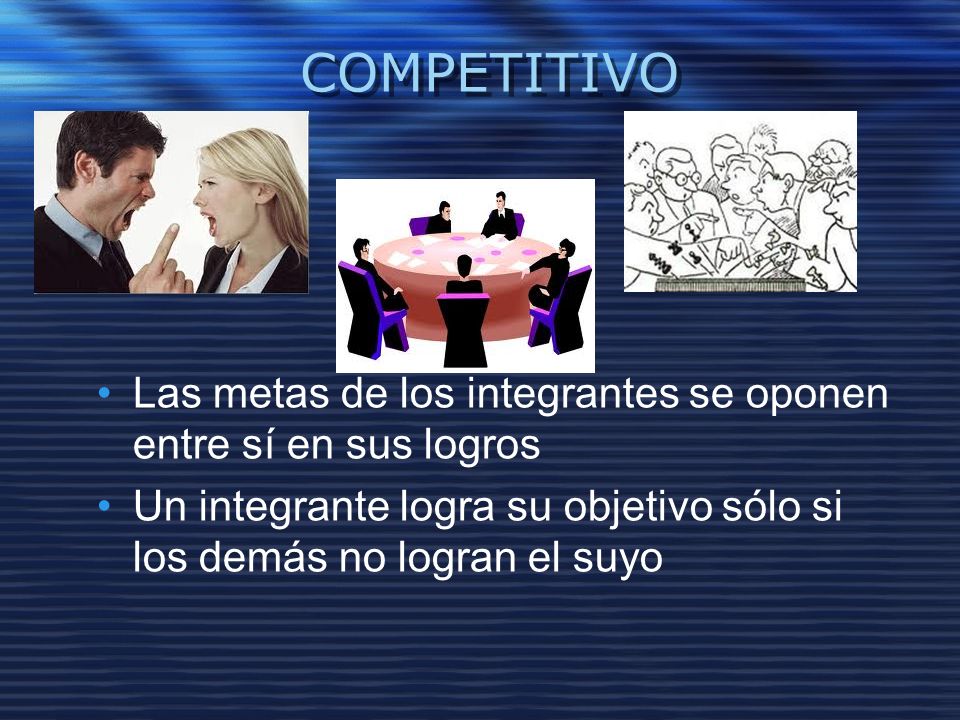 COMPETITIVO Las metas de los integrantes se oponen entre sí en sus logros.