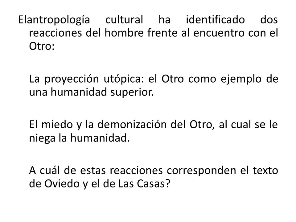 Elantropología cultural ha identificado dos reacciones del hombre frente al encuentro con el Otro: La proyección utópica: el Otro como ejemplo de una humanidad superior.