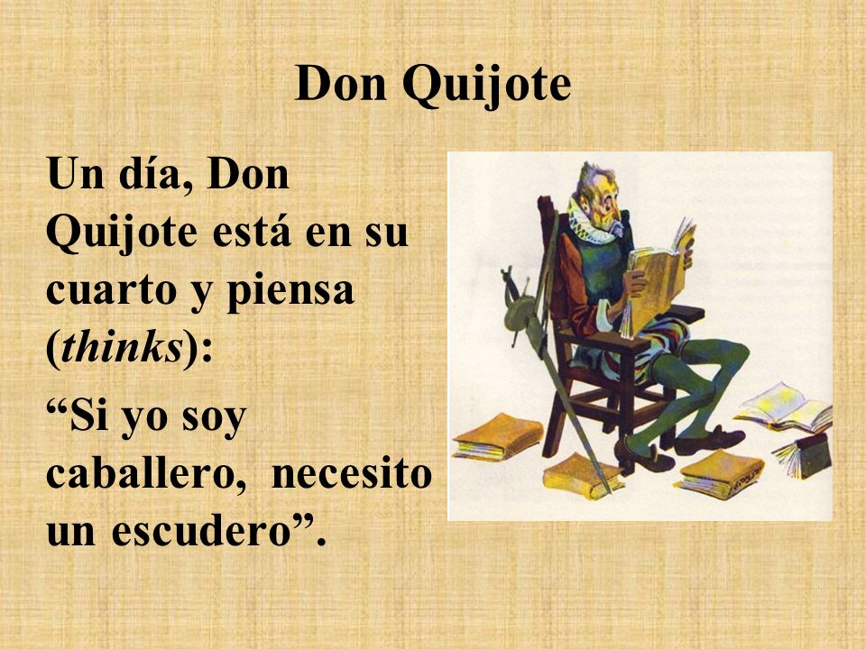 Don Quijote Un día, Don Quijote está en su cuarto y piensa (thinks): Si yo soy caballero, necesito un escudero .