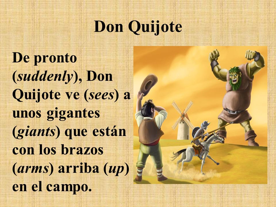 Don Quijote De pronto (suddenly), Don Quijote ve (sees) a unos gigantes (giants) que están con los brazos (arms) arriba (up) en el campo.