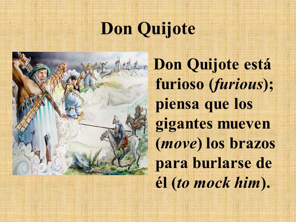 Don Quijote Don Quijote está furioso (furious); piensa que los gigantes mueven (move) los brazos para burlarse de él (to mock him).