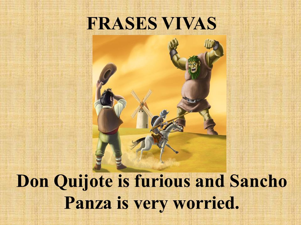 Don Quijote is furious and Sancho Panza is very worried.