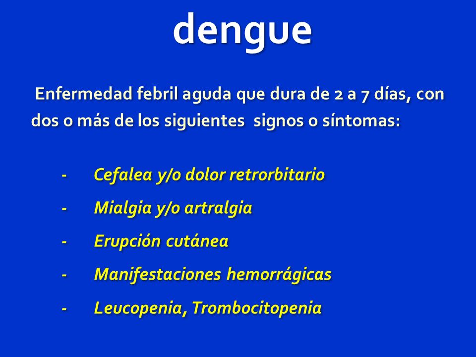 dengue Enfermedad febril aguda que dura de 2 a 7 días, con dos o más de los siguientes signos o síntomas: