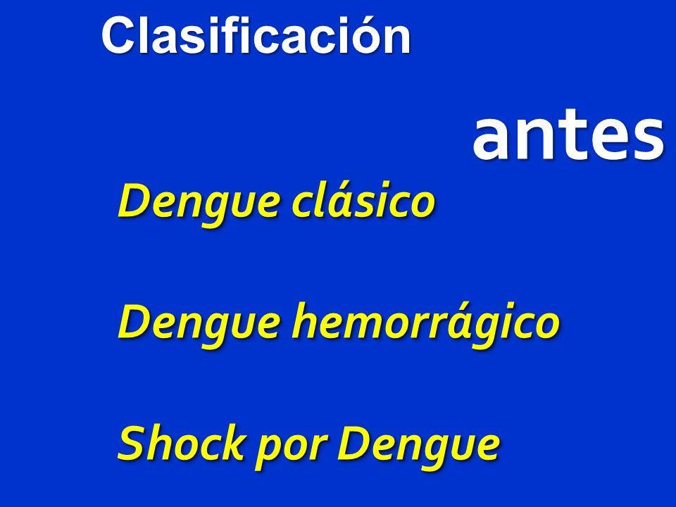 Clasificación antes Dengue clásico Dengue hemorrágico Shock por Dengue