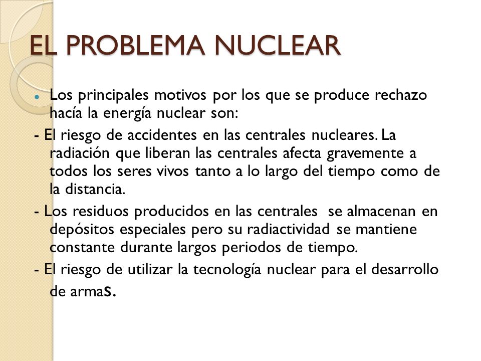 EL PROBLEMA NUCLEAR Los principales motivos por los que se produce rechazo hacía la energía nuclear son: