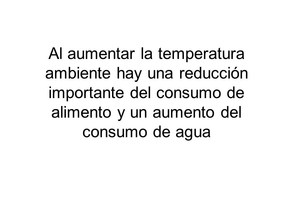 Al aumentar la temperatura ambiente hay una reducción importante del consumo de alimento y un aumento del consumo de agua