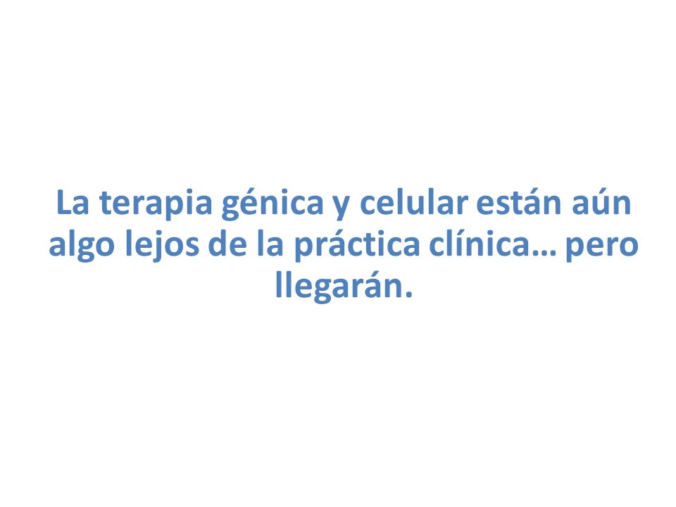 La terapia génica y celular están aún algo lejos de la práctica clínica… pero llegarán.