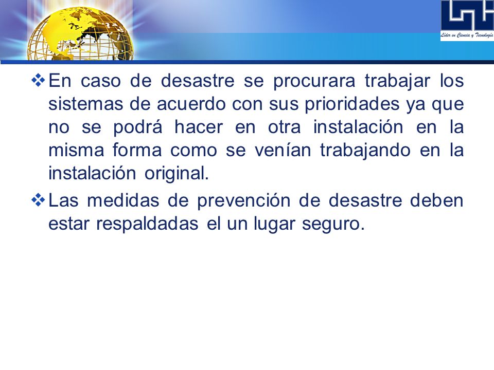 En caso de desastre se procurara trabajar los sistemas de acuerdo con sus prioridades ya que no se podrá hacer en otra instalación en la misma forma como se venían trabajando en la instalación original.