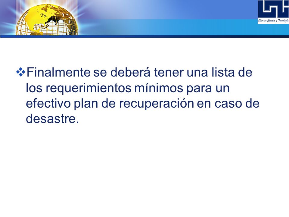 Finalmente se deberá tener una lista de los requerimientos mínimos para un efectivo plan de recuperación en caso de desastre.