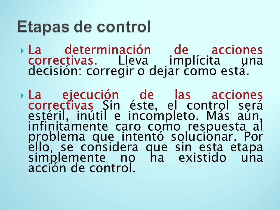 Etapas de control La determinación de acciones correctivas. Lleva implícita una decisión: corregir o dejar como está.