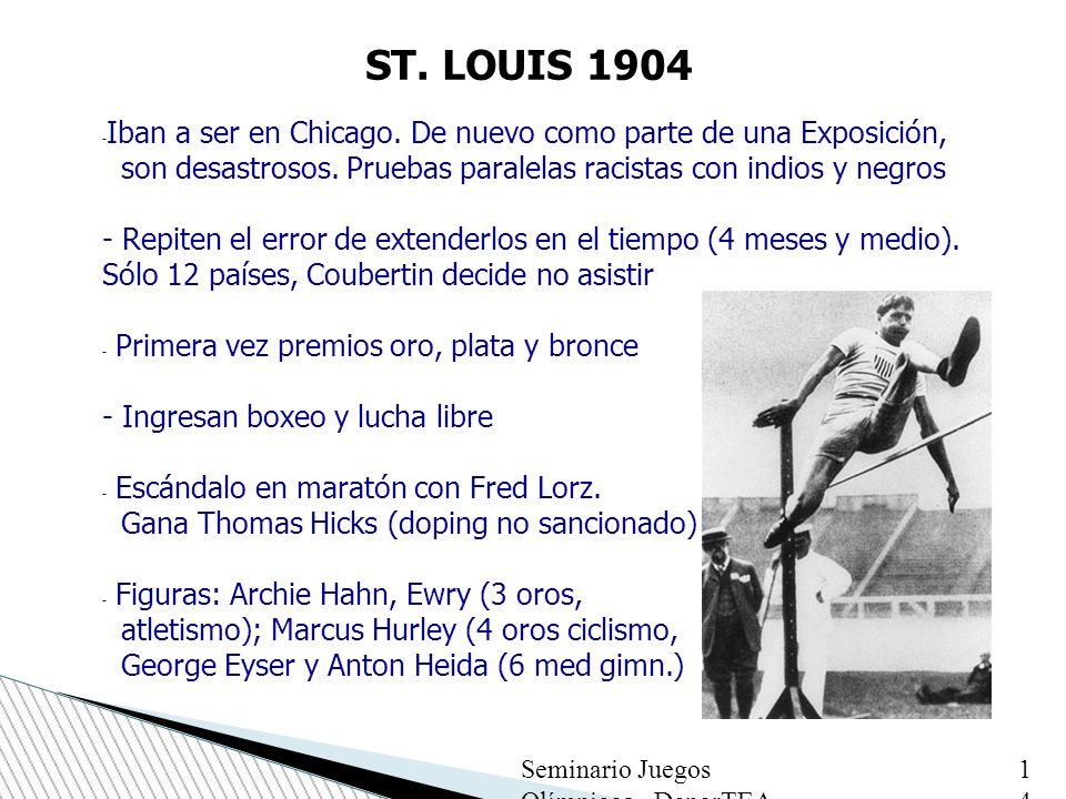 ST. LOUIS 1904 Iban a ser en Chicago. De nuevo como parte de una Exposición, son desastrosos. Pruebas paralelas racistas con indios y negros.