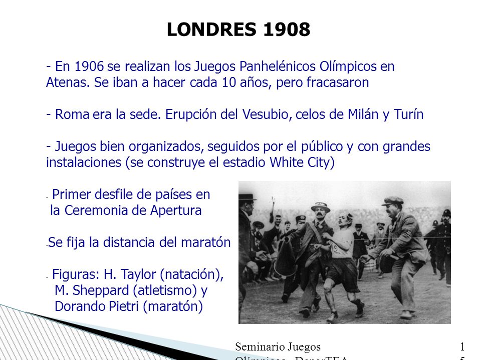 LONDRES En 1906 se realizan los Juegos Panhelénicos Olímpicos en Atenas. Se iban a hacer cada 10 años, pero fracasaron.
