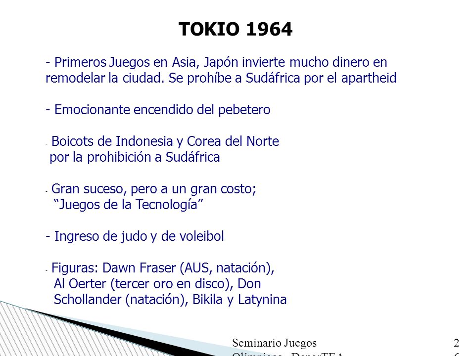 TOKIO Primeros Juegos en Asia, Japón invierte mucho dinero en remodelar la ciudad. Se prohíbe a Sudáfrica por el apartheid.