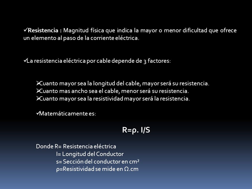 Resistencia : Magnitud física que indica la mayor o menor dificultad que ofrece un elemento al paso de la corriente eléctrica.
