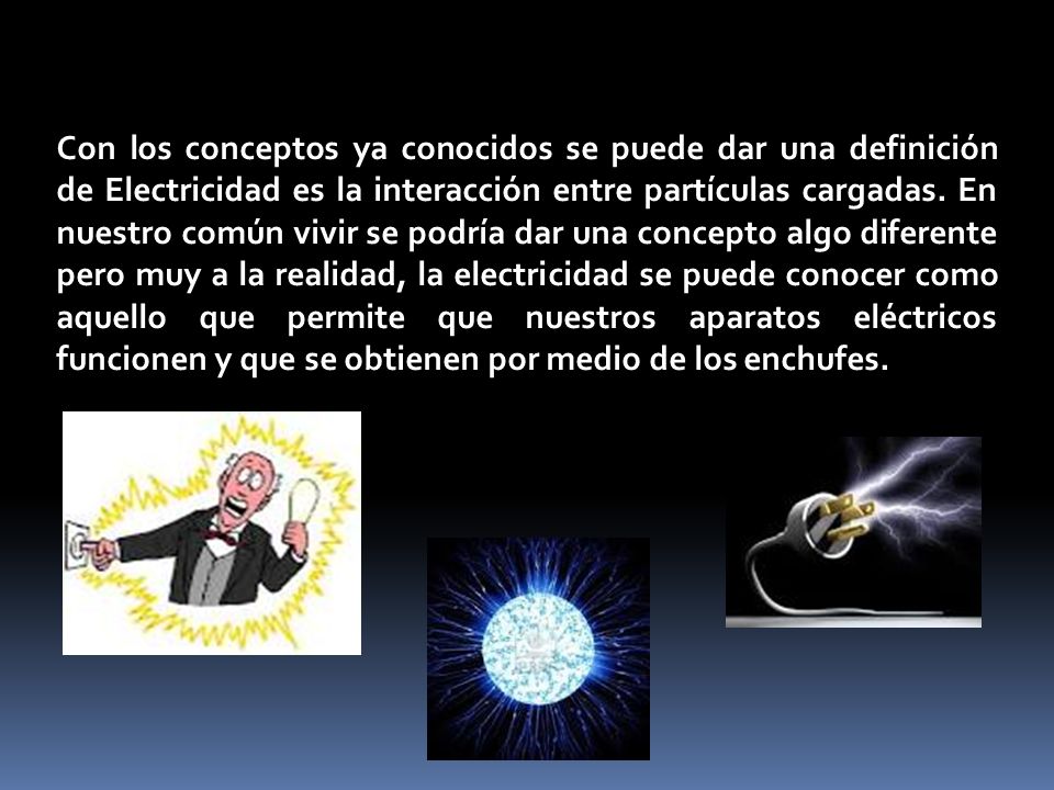 Con los conceptos ya conocidos se puede dar una definición de Electricidad es la interacción entre partículas cargadas.