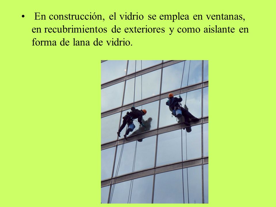 En construcción, el vidrio se emplea en ventanas, en recubrimientos de exteriores y como aislante en forma de lana de vidrio.