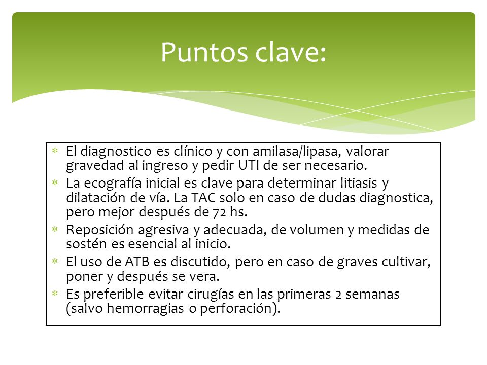 Puntos clave: El diagnostico es clínico y con amilasa/lipasa, valorar gravedad al ingreso y pedir UTI de ser necesario.