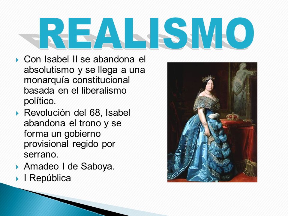 REALISMO Con Isabel II se abandona el absolutismo y se llega a una monarquía constitucional basada en el liberalismo político.