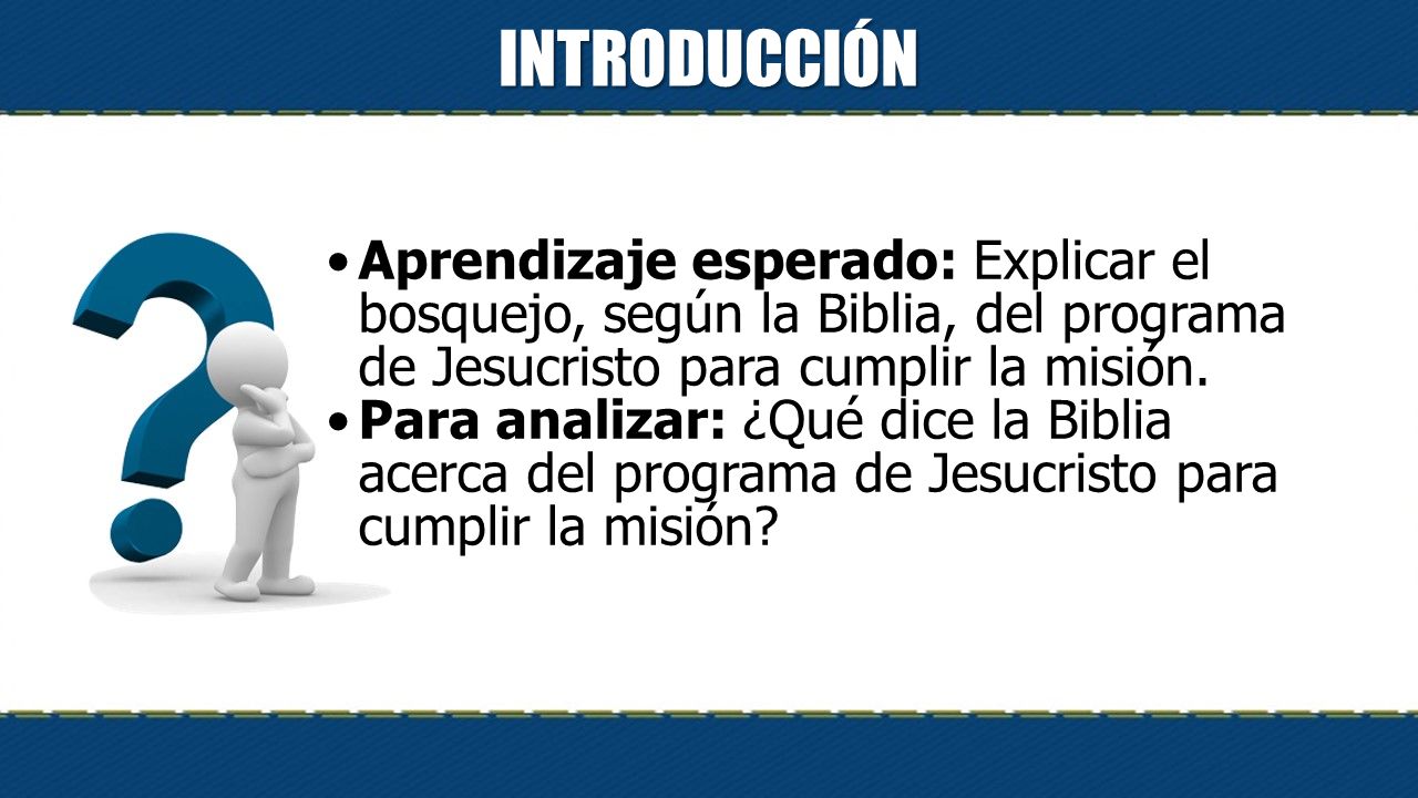 INTRODUCCIÓN Aprendizaje esperado: Explicar el bosquejo, según la Biblia, del programa de Jesucristo para cumplir la misión.